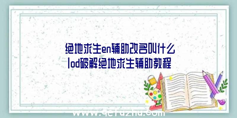 「绝地求生en辅助改名叫什么」|od破解绝地求生辅助教程